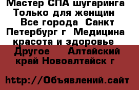 Мастер СПА-шугаринга. Только для женщин - Все города, Санкт-Петербург г. Медицина, красота и здоровье » Другое   . Алтайский край,Новоалтайск г.